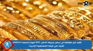 قفزة غير متوقعة في سعر سبيكة الذهب BTC اليوم الجمعة 1-8-2025.. تعرف على قيمة المصنعية الجديدة